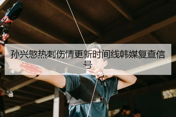 孙兴慜热刺伤情更新时间线韩媒复查信号