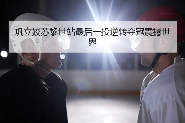 巩立姣苏黎世站最后一投逆转夺冠震撼世界